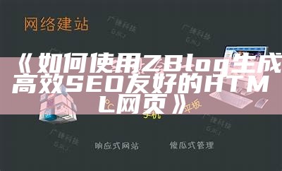 如何使用ZBlog生成高效SEO友好的HTML网页