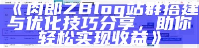 肉郎ZBlog站群搭建与优化技巧分享，助你轻松达成目标收益