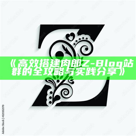 肉郎Z-blog站群运营技巧与优化策略全解析