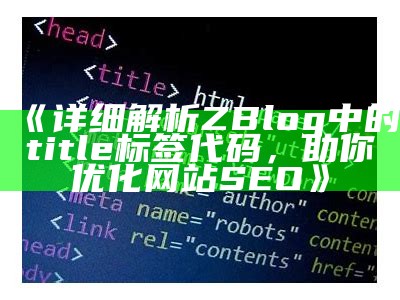 详细解析ZBlog中的title标签代码，助你优化网站SEO