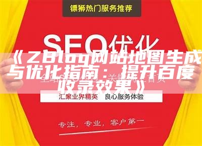 ZBlog网站地图生成与优化指南：提升百度收录影响