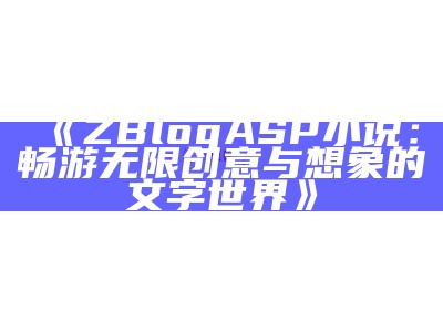 ZBlogASP小说：畅游无限创意与想象的文字世界