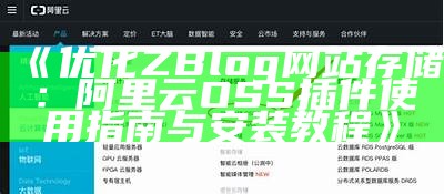 优化ZBlog网站存储：阿里云OSS插件使用指南与安装教程