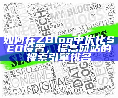 如何在ZBlog中优化SEO设置，提高网站的搜索引擎排名