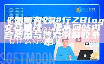 如何有效进行ZBlog文章重建，提高网站内容质量与搜索引擎收录率