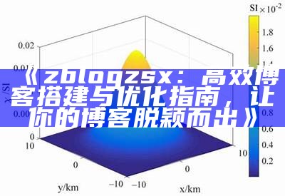 zblogzsx：高效博客搭建与优化指南，让你的博客脱颖而出