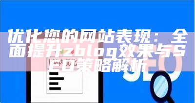 优化您的网站表现：彻底提升zblog结果与SEO策略解析