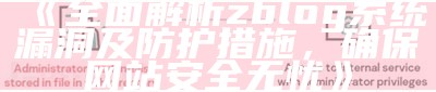 彻底解析zblog系统漏洞及防护措施，确保网站安全无忧