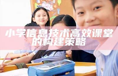 小学信息技术高效课堂的构建策略