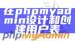 在phpmyadmin设计和创建用户表