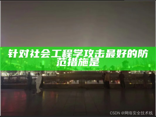 针对社会工程学攻击最好的防范措施是