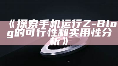 探讨手机上能否顺利运行Z-Blog平台的可行性