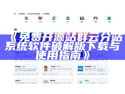 免费开源站群云分站系统软件破解版下载与使用指南