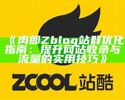 打造高效肉郎Zblog站群，提高网站收录与流量