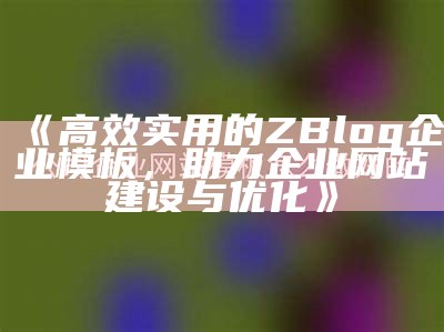 优化您的网站形象：zblog企业模板完整解析与使用指南