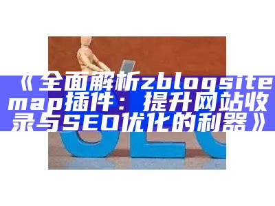 彻底解析zblogsitemap插件：提升网站收录与SEO优化的利器