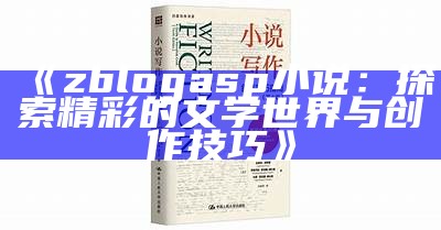 zblogasp小说：探索精彩的文学世界与创作技巧