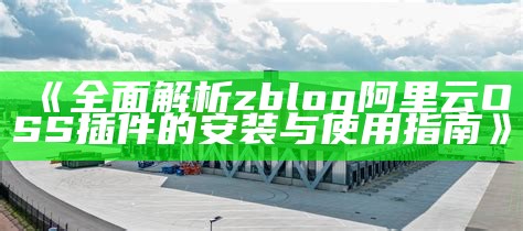 zblog阿里云OSS插件使用指南：轻松存储与管理你的统计