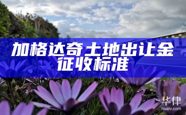 加格达奇土地出让金征收标准