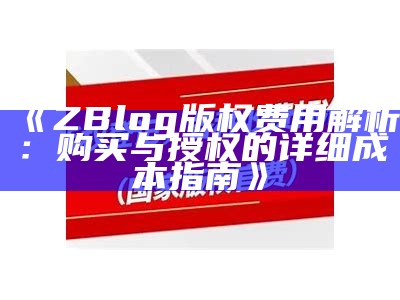 ZBlog版权费用解析：购买与授权的详细成本指南