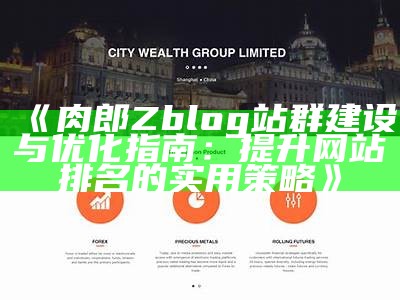 肉郎Zblog站群建设与优化指南：提升网站排名的实用策略