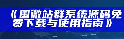 国微站群系统源码免费下载与使用指南