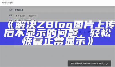 解决ZBlog图片上传后不显示的障碍，轻松恢复正常显示