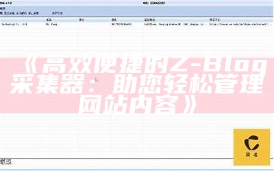 高效便捷的Z-Blog采集器：助您轻松管理网站内容