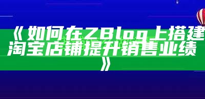 如何在ZBlog上搭建淘宝店铺提升销售业绩