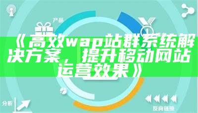 高效 wap 站群系统处理方式方式，提升移动网站运营影响