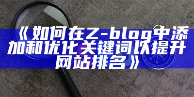 如何在Z-blog中添加和优化关键词以提升网站排名