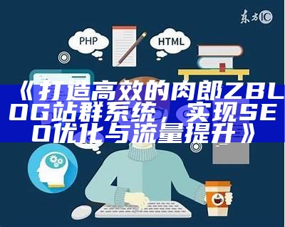 打造高效的肉郎ZBLOG站群系统，达成目标SEO优化与流量提升