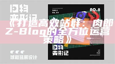 肉郎ZBlog站群建设指南：高效运营与优化策略检视