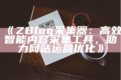 ZBlog采集器：高效智能内容采集工具，助力网站运营优化