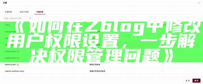 如何在Zblog中修改用户权限设置，一步解决权限管理障碍