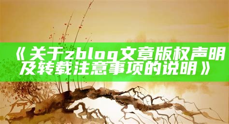 关于zblog文章版权声明及转载注意事项的说明