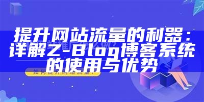 提升网站流量的利器：详解Z-Blog博客系统的使用与优势