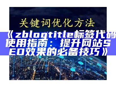 zblogtitle标签代码使用指南：提升网站SEO影响的必备技巧