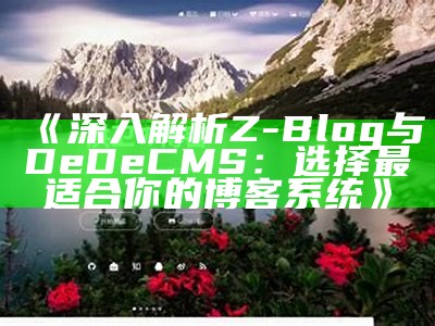 深入解析Z-Blog与DeDeCMS：选择最适合你的博客系统