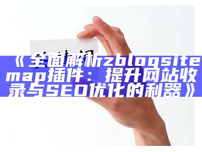 彻底解析zblogsitemap插件：提升网站收录与SEO优化的利器