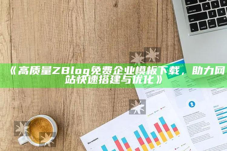 高质量ZBlog免费企业模板下载，助力网站快速搭建与优化