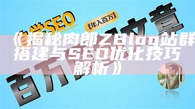 揭秘肉郎ZBlog站群搭建与SEO优化技巧解析