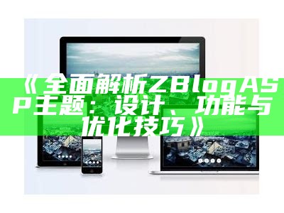 广泛解析ZBlogASP主题：如何选择与自定义适合你的博客主题