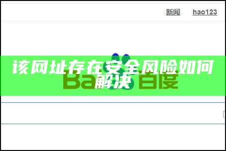 该网址存在安全风险如何解决