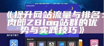 提升网站流量与排名：肉郎ZBlog站群的优势与实践技巧