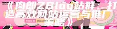 肉郎ZBlog站群：打造高效网站运营与推广策略