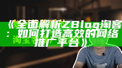 完整解析ZBlog淘客：如何打造高效的网络推广平台