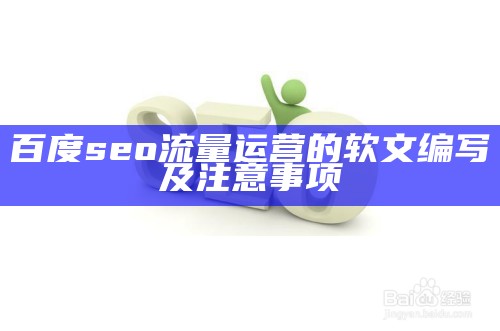 百度seo流量运营的软文编写及注意事项