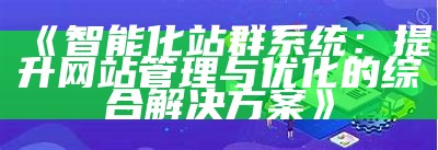 智能化站群系统：提升网站管理与优化的综合对策