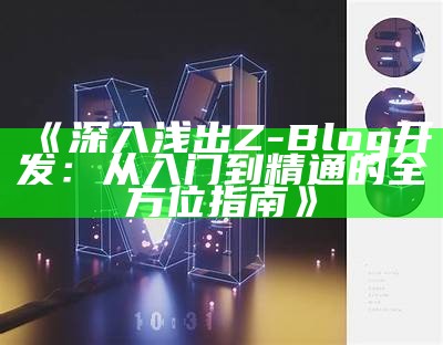 深入浅出Z-Blog开发：从入门到精通的全方位指南